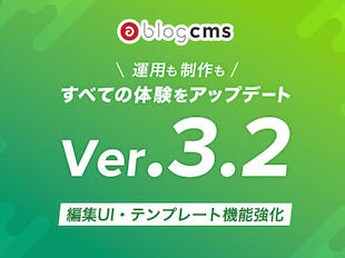 運用も制作もすべての体験をアップデート。a-blog cmsのバージョン3.2が新登場！